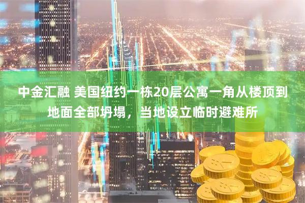 中金汇融 美国纽约一栋20层公寓一角从楼顶到地面全部坍塌，当地设立临时避难所