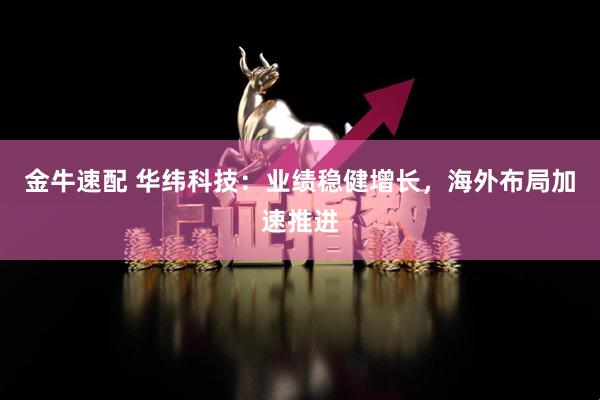 金牛速配 华纬科技：业绩稳健增长，海外布局加速推进