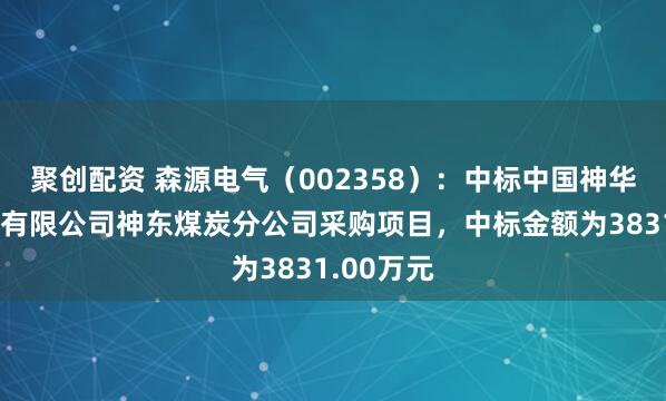 聚创配资 森源电气（002358）：中标中国神华能源股份有限公司神东煤炭分公司采购项目，中标金额为3831.00万元