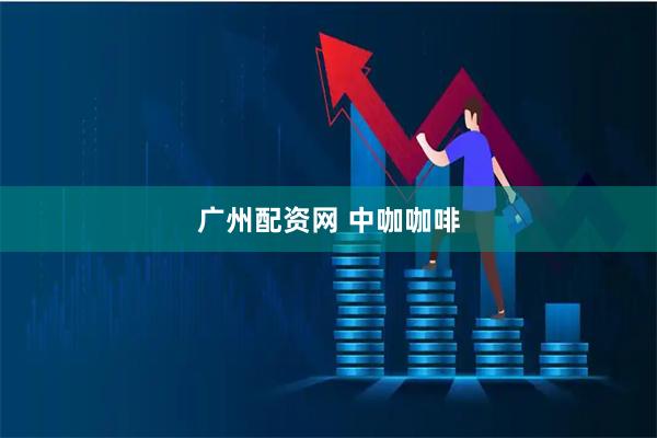 广州配资网 中咖咖啡