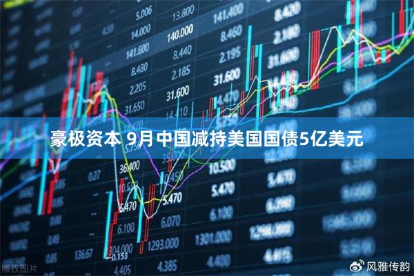 豪极资本 9月中国减持美国国债5亿美元