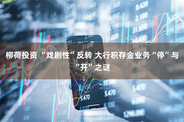 柳荷投资 “戏剧性”反转 大行积存金业务“停”与“开”之谜