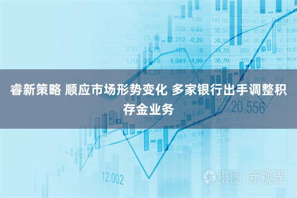 睿新策略 顺应市场形势变化 多家银行出手调整积存金业务